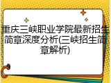 重庆三峡职业学院最新招生简章深度分析(三峡招生简章解析)