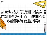 湖南科技大学潇湘学院有没有就业指导中心，详细介绍(潇湘学院就业指导)