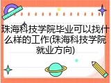 珠海科技学院毕业可以找什么样的工作(珠海科技学院就业方向)