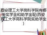 西安理工大学高科学院有哪些奖学金和助学金呢(西安理工大学高科学院奖助学金)