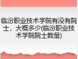 临汾职业技术学院有没有院士，大概多少(临汾职业技术学院院士数量)