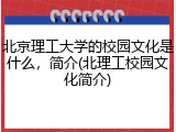 北京理工大学的校园文化是什么，简介(北理工校园文化简介)