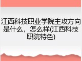 江西科技职业学院主攻方向是什么，怎么样(江西科技职院特色)