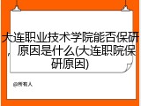 大连职业技术学院能否保研，原因是什么(大连职院保研原因)