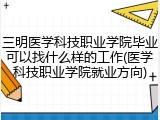 三明医学科技职业学院毕业可以找什么样的工作(医学科技职业学院就业方向)