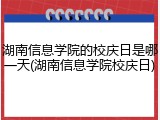 湖南信息学院的校庆日是哪一天(湖南信息学院校庆日)
