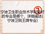 宁波卫生职业技术学院最好的专业是哪个，详细阐述(宁波卫院王牌专业)