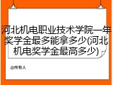 河北机电职业技术学院一年奖学金最多能拿多少(河北机电奖学金最高多少)