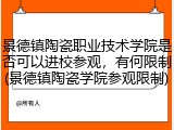 景德镇陶瓷职业技术学院是否可以进校参观，有何限制(景德镇陶瓷学院参观限制)
