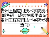 贵州工程应用技术学院能不能考研，成绩在哪里查询(贵州工程应用技术学院考研查询)