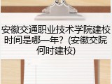 安徽交通职业技术学院建校时间是哪一年？(安徽交院何时建校)