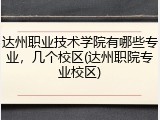 达州职业技术学院有哪些专业，几个校区(达州职院专业校区)