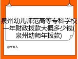 泉州幼儿师范高等专科学校一年财政拨款大概多少钱(泉州幼师年拨款)