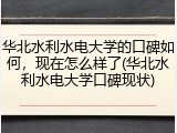 华北水利水电大学的口碑如何，现在怎么样了(华北水利水电大学口碑现状)