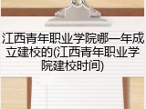 江西青年职业学院哪一年成立建校的(江西青年职业学院建校时间)