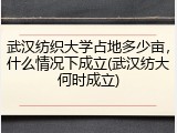 武汉纺织大学占地多少亩，什么情况下成立(武汉纺大何时成立)