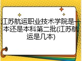 江苏航运职业技术学院是一本还是本科第二批(江苏航运是几本)