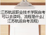 江苏航运职业技术学院自考可以去读吗，流程是什么(江苏航运自考流程)