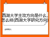 西湖大学主攻方向是什么，怎么样(西湖大学研究方向)