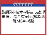 成都职业技术学院mba如何申请，是否有mba(成都职院MBA申请)