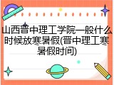 山西晋中理工学院一般什么时候放寒暑假(晋中理工寒暑假时间)