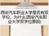 西安汽车职业大学是否有双学位，为什么(西安汽车职业大学双学位原因)