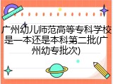 广州幼儿师范高等专科学校是一本还是本科第二批(广州幼专批次)