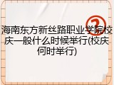 海南东方新丝路职业学院校庆一般什么时候举行(校庆何时举行)