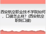 西安航空职业技术学院如何，口碑怎么样？(西安航空职院口碑)
