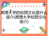 湘潭大学的校园文化是什么，简介(湘潭大学校园文化简介)