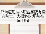 邢台应用技术职业学院有没有院士，大概多少(邢院有院士吗)