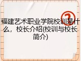 福建艺术职业学院校训是什么，校长介绍(校训与校长简介)
