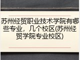 苏州经贸职业技术学院有哪些专业，几个校区(苏州经贸学院专业校区)