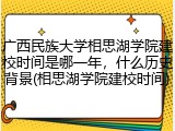 广西民族大学相思湖学院建校时间是哪一年，什么历史背景(相思湖学院建校时间)