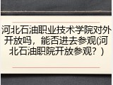 河北石油职业技术学院对外开放吗，能否进去参观(河北石油职院开放参观？)