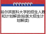 哈尔滨医科大学的招生人数和计划解读(哈医大招生计划解读)