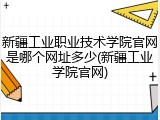 新疆工业职业技术学院官网是哪个网址多少(新疆工业学院官网)