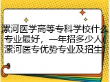 漯河医学高等专科学校什么专业最好，一年招多少人(漯河医专优势专业及招生)
