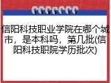 信阳科技职业学院在哪个城市，是本科吗，第几批(信阳科技职院学历批次)
