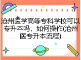 沧州医学高等专科学校可以专升本吗，如何操作(沧州医专升本流程)