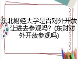 东北财经大学是否对外开放，让进去参观吗？(东财对外开放参观吗)