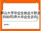 燕山大学毕业生就业大致去向如何(燕大毕业生去向)