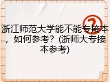 浙江师范大学能不能专接本，如何参考？(浙师大专接本参考)
