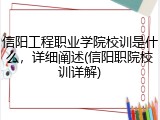 信阳工程职业学院校训是什么，详细阐述(信阳职院校训详解)