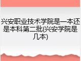 兴安职业技术学院是一本还是本科第二批(兴安学院是几本)
