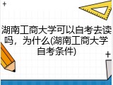 湖南工商大学可以自考去读吗，为什么(湖南工商大学自考条件)