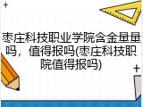 枣庄科技职业学院含金量量吗，值得报吗(枣庄科技职院值得报吗)