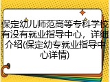 保定幼儿师范高等专科学校有没有就业指导中心，详细介绍(保定幼专就业指导中心详情)