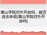 黄山学院对外开放吗，能否进去参观(黄山学院对外开放吗)