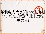 华北电力大学知名校友有哪些，校史介绍(华北电力校史名人)